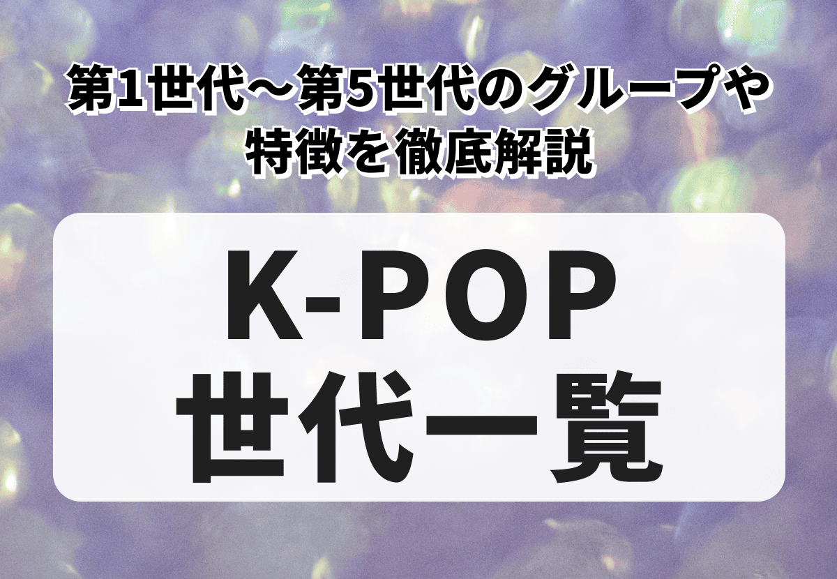 K-POPの世代一覧！第1世代～第5世代のグループや特徴を徹底解説